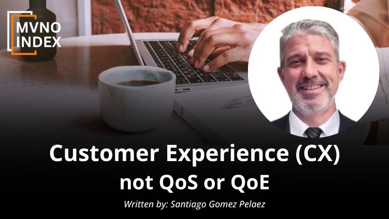 Customer Experience (CX) not QoS or QoE, by Santiago Gomez Pelaez - MVNO Index Guest Blog