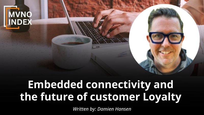 Embedded connectivity and the future of customer Loyalty by Damien Hansen MVNO Index Guest Blog