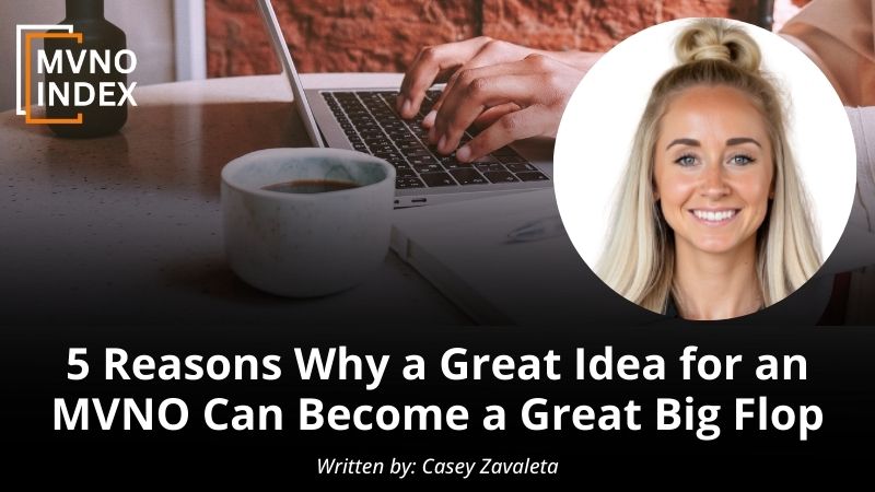 5 Reasons Why a Great Idea for an MVNO Can Become a Great Big Flop by Casey Zavaleta - MVNO Index Guest Blog