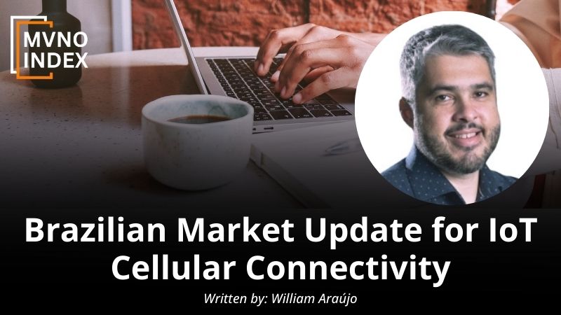 Brazilian Market Update for IoT Cellular Connectivity by William Araújo - MVNO Index Guest Blog