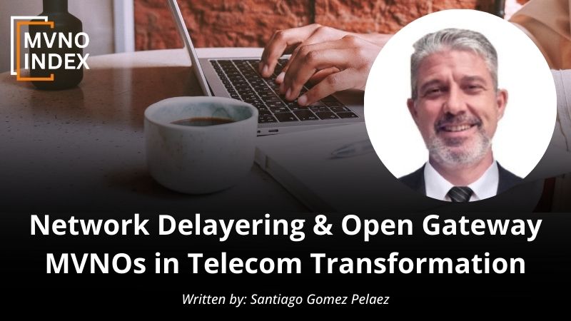 Network Delayering & Open Gateway MVNOs in Telecom Transformation written by Santiago Gomez Pelaez - MVNO Index Guest Blog