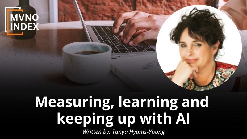 Measuring, learning and keeping up with AI by Tanya Hyams-Young - MVNO Index Guest Blog