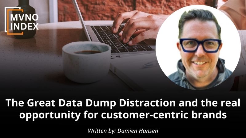 The Great Data Dump Distraction and the real opportunity for customer-centric brands by Damien Hansen MVNO Index Guest Blog