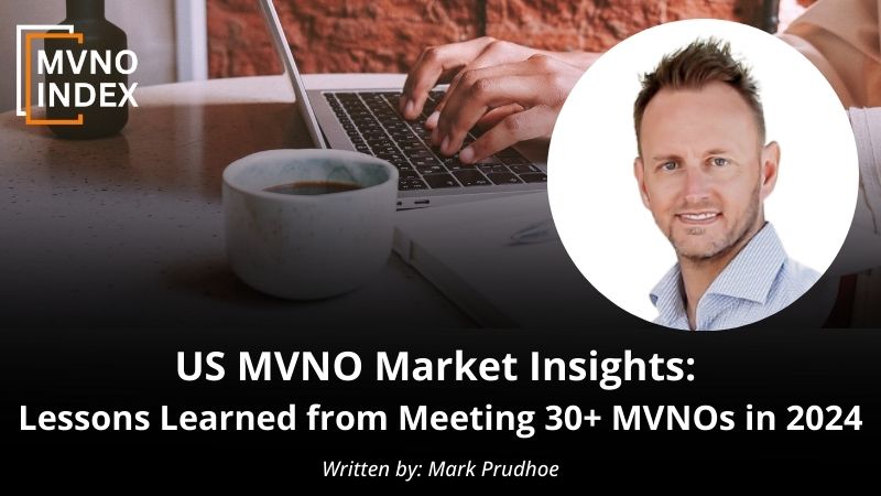US MVNO Market Insights Lessons Learned from Meeting 30+ MVNOs in 2024 by Mark Prudhoe - MVNO Index Guest Blog