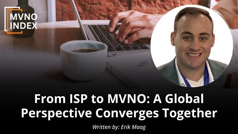 From ISP to MVNO A Global Perspective Converges Together by Erik Maag - MVNO Index Guest Blog
