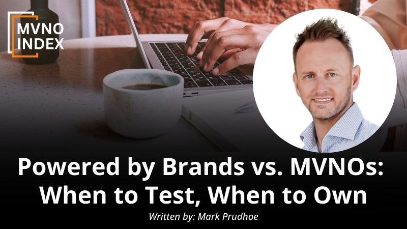 Powered by Brands vs. MVNOs When to Test, When to Own by Mark Prudhoe - MVNO Index Guest Blog