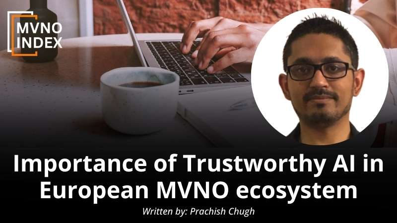 Importance of Trustworthy AI in European MVNO ecosystem by Prachish Chugh - MVNO Index Guest Blog