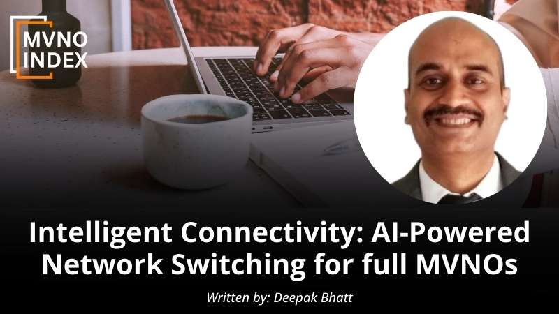 Intelligent Connectivity AI-Powered Network Switching for full MVNOs by Deepak Bhatt - MVNO Index Guest Blog