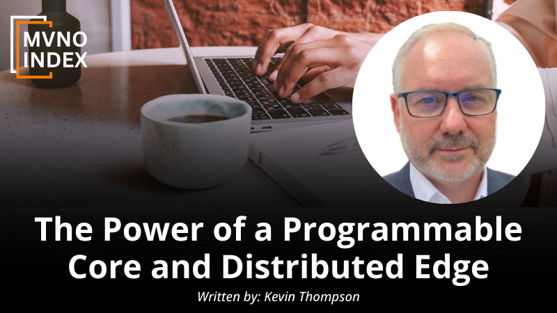 The Power of a Programmable Core and Distributed Edge by Kevin Thompson - MVNO Index Guest Blog